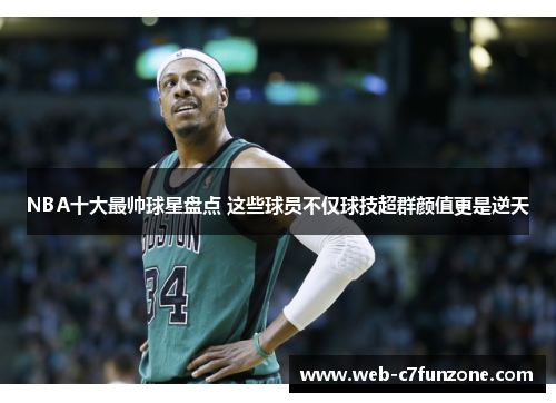 NBA十大最帅球星盘点 这些球员不仅球技超群颜值更是逆天