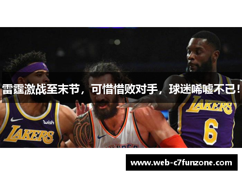 雷霆激战至末节，可惜惜败对手，球迷唏嘘不已！