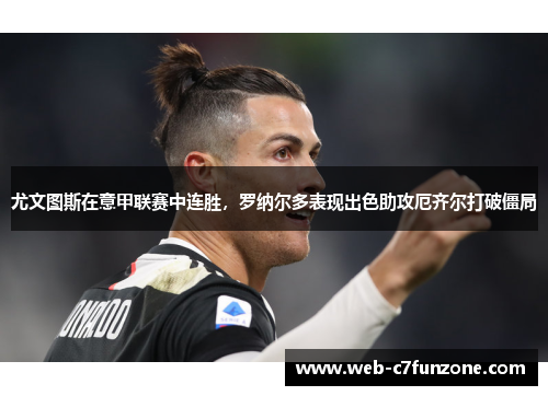 尤文图斯在意甲联赛中连胜，罗纳尔多表现出色助攻厄齐尔打破僵局
