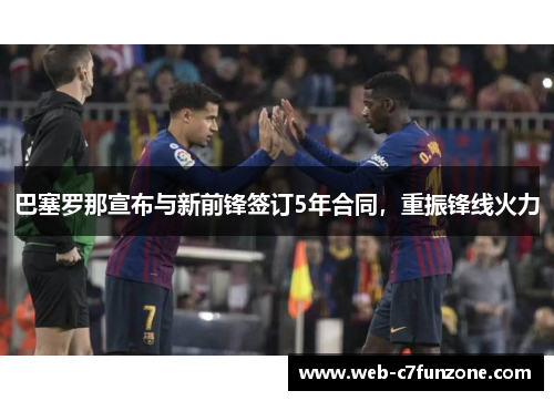 巴塞罗那宣布与新前锋签订5年合同，重振锋线火力