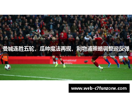 曼城连胜五轮，瓜帅魔法再现，利物浦策略调整迎反弹
