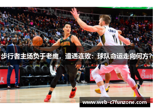 步行者主场负于老鹰，遭遇连败：球队命运走向何方？
