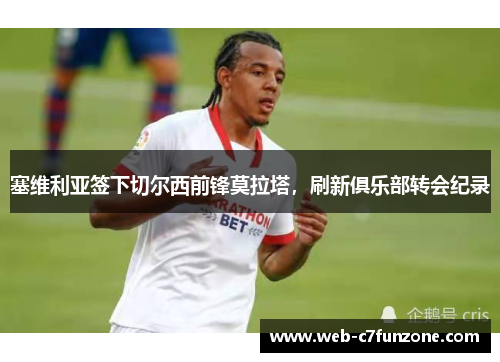 塞维利亚签下切尔西前锋莫拉塔，刷新俱乐部转会纪录
