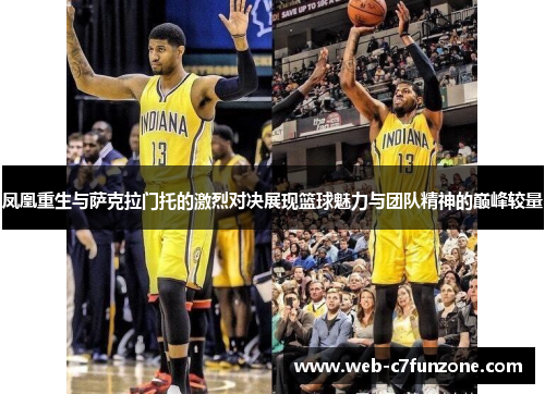 凤凰重生与萨克拉门托的激烈对决展现篮球魅力与团队精神的巅峰较量