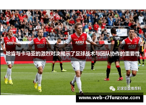 哈肯与卡马亚的激烈对决揭示了足球战术与团队协作的重要性