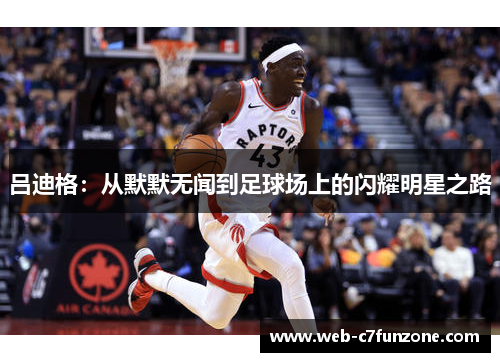 吕迪格：从默默无闻到足球场上的闪耀明星之路