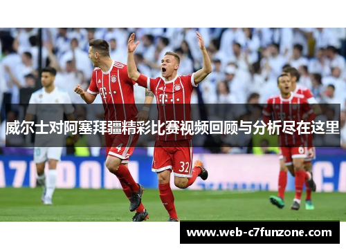 威尔士对阿塞拜疆精彩比赛视频回顾与分析尽在这里