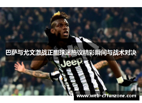 巴萨与尤文激战正酣球迷热议精彩瞬间与战术对决