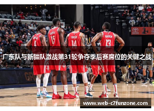广东队与新疆队激战第31轮争夺季后赛席位的关键之战