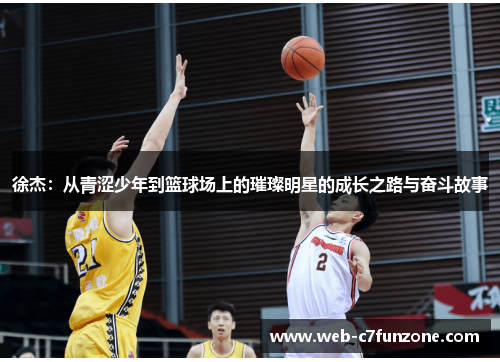 徐杰：从青涩少年到篮球场上的璀璨明星的成长之路与奋斗故事