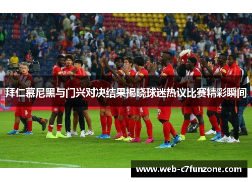 拜仁慕尼黑与门兴对决结果揭晓球迷热议比赛精彩瞬间