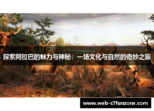 探索阿拉巴的魅力与神秘：一场文化与自然的奇妙之旅