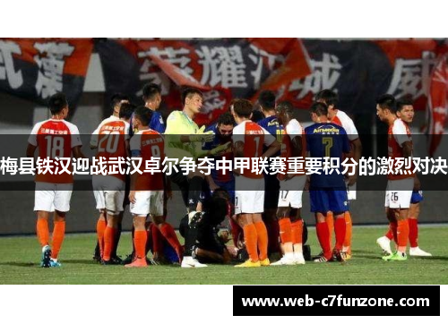 梅县铁汉迎战武汉卓尔争夺中甲联赛重要积分的激烈对决