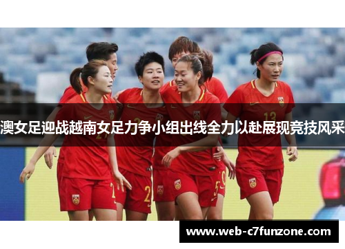 澳女足迎战越南女足力争小组出线全力以赴展现竞技风采
