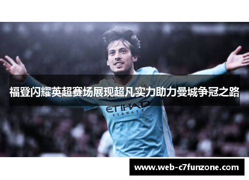 福登闪耀英超赛场展现超凡实力助力曼城争冠之路