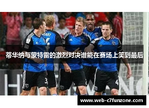 蒂华纳与蒙特雷的激烈对决谁能在赛场上笑到最后
