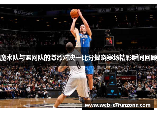 魔术队与篮网队的激烈对决一比分揭晓赛场精彩瞬间回顾